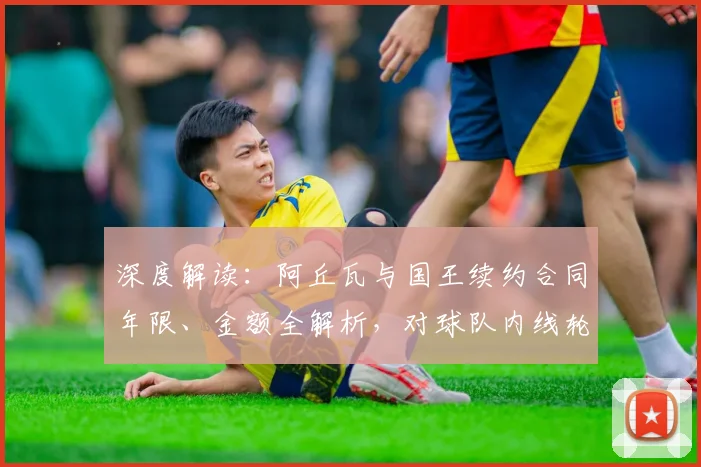 深度解读:阿丘瓦与国王续约合同年限、金额全解析,对球队内线轮换有何影响?