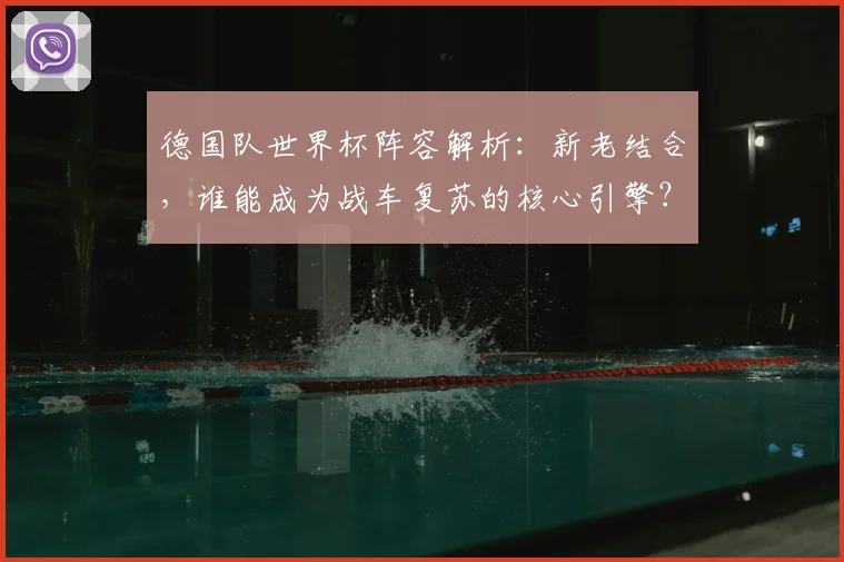 德国队世界杯阵容解析:新老结合,谁能成为战车复苏的核心引擎?