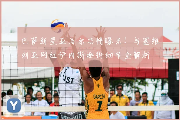 巴萨新星亚马尔恋情曝光！与塞维利亚网红伊内斯逛街细节全解析