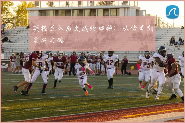 英格兰队历史战绩回顾:从传奇到复兴之路