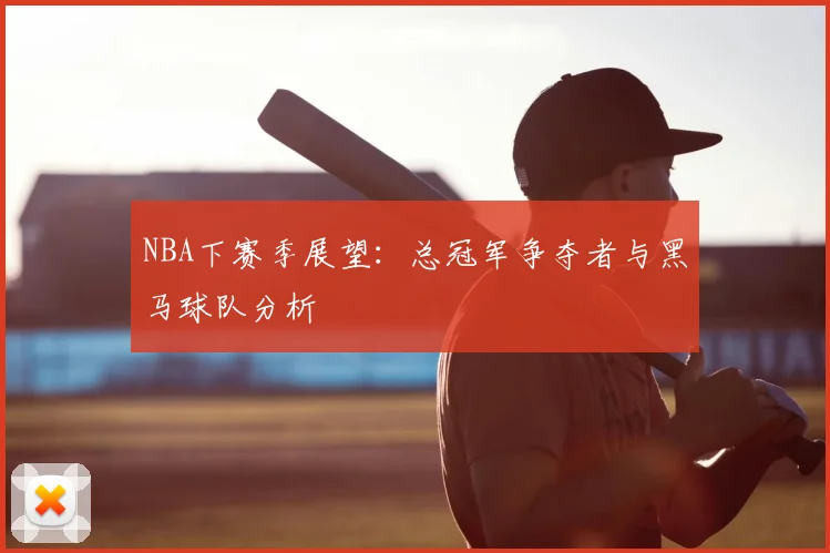 NBA下赛季展望：总冠军争夺者与黑马球队分析